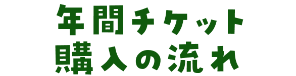 年間チケット購入の流れ